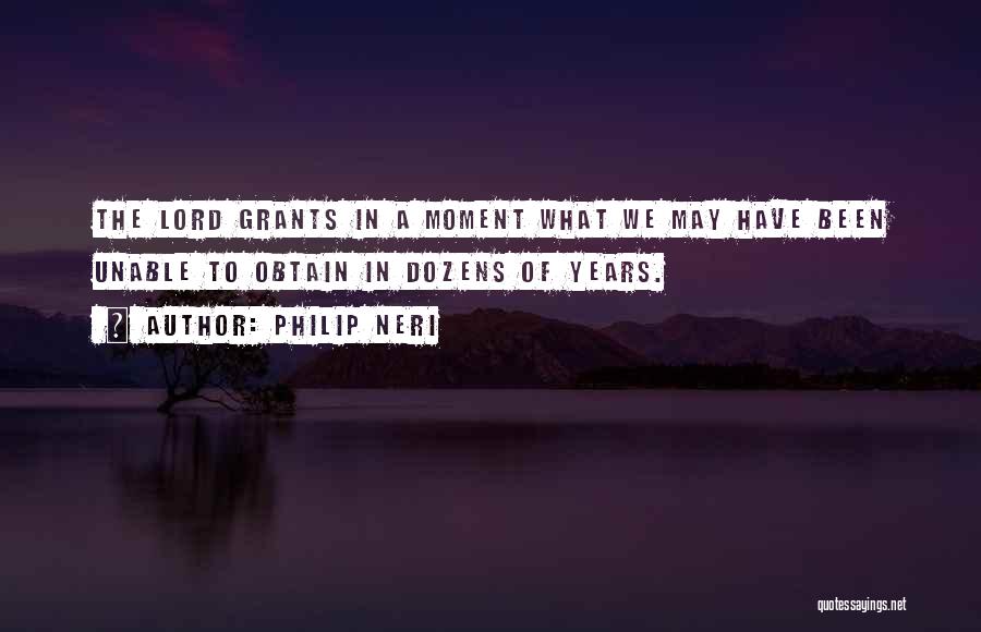 Philip Neri Quotes: The Lord Grants In A Moment What We May Have Been Unable To Obtain In Dozens Of Years.