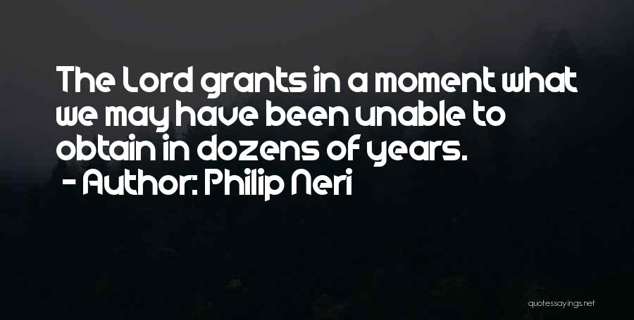 Philip Neri Quotes: The Lord Grants In A Moment What We May Have Been Unable To Obtain In Dozens Of Years.