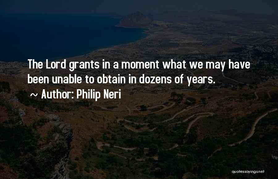 Philip Neri Quotes: The Lord Grants In A Moment What We May Have Been Unable To Obtain In Dozens Of Years.