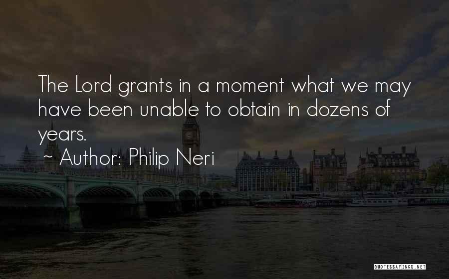 Philip Neri Quotes: The Lord Grants In A Moment What We May Have Been Unable To Obtain In Dozens Of Years.