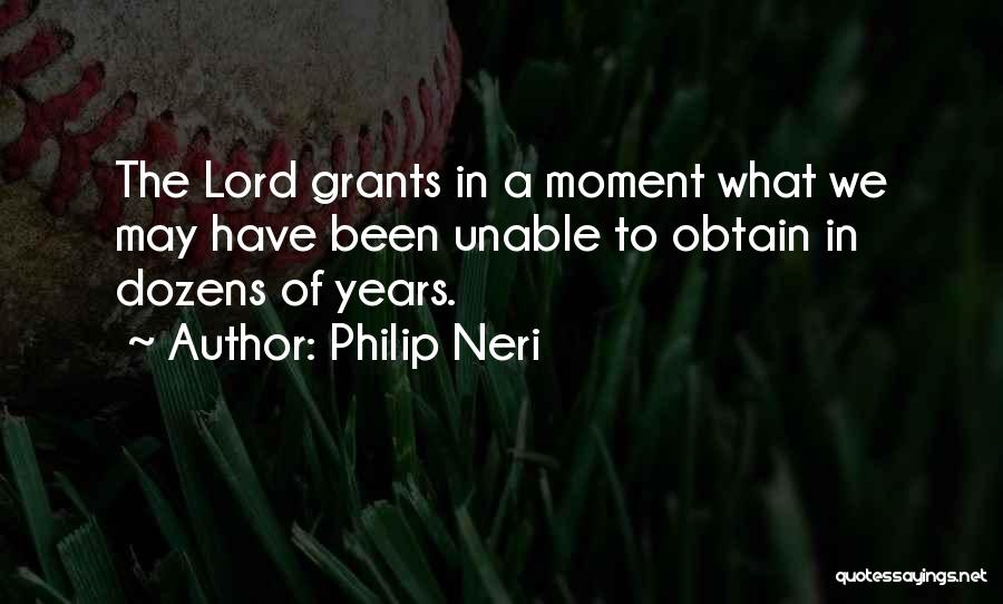 Philip Neri Quotes: The Lord Grants In A Moment What We May Have Been Unable To Obtain In Dozens Of Years.