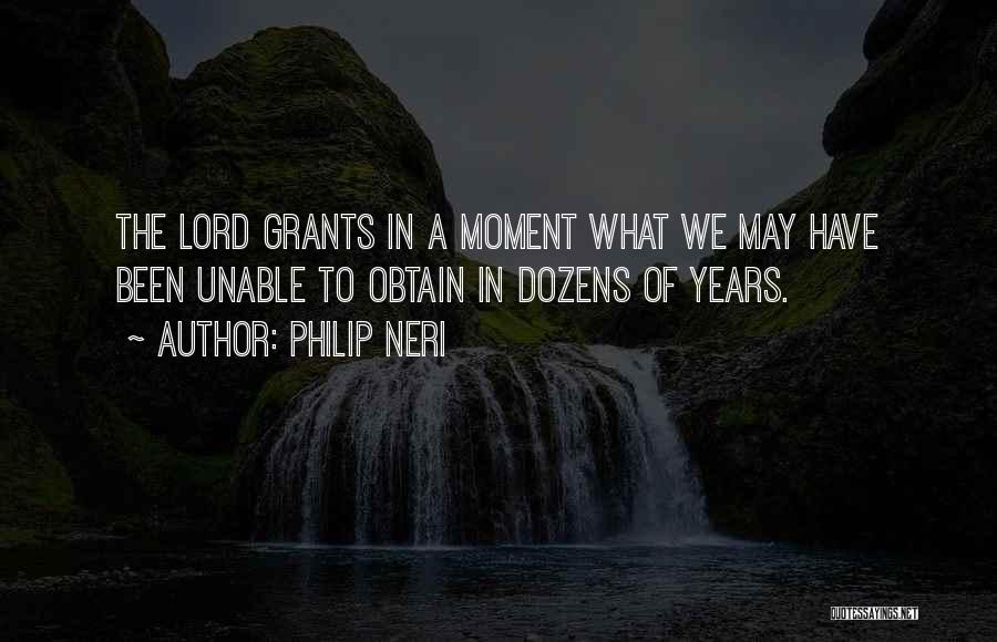 Philip Neri Quotes: The Lord Grants In A Moment What We May Have Been Unable To Obtain In Dozens Of Years.