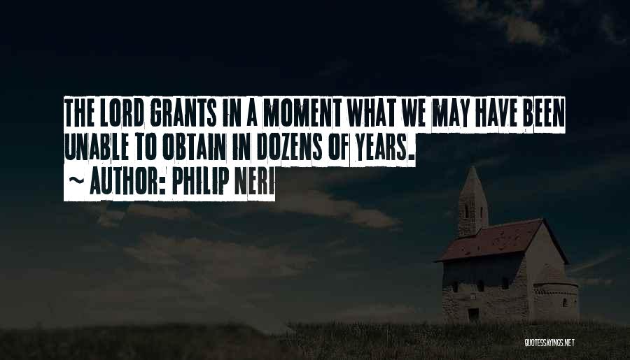 Philip Neri Quotes: The Lord Grants In A Moment What We May Have Been Unable To Obtain In Dozens Of Years.