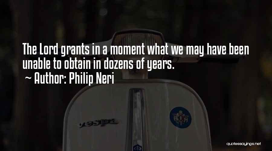 Philip Neri Quotes: The Lord Grants In A Moment What We May Have Been Unable To Obtain In Dozens Of Years.