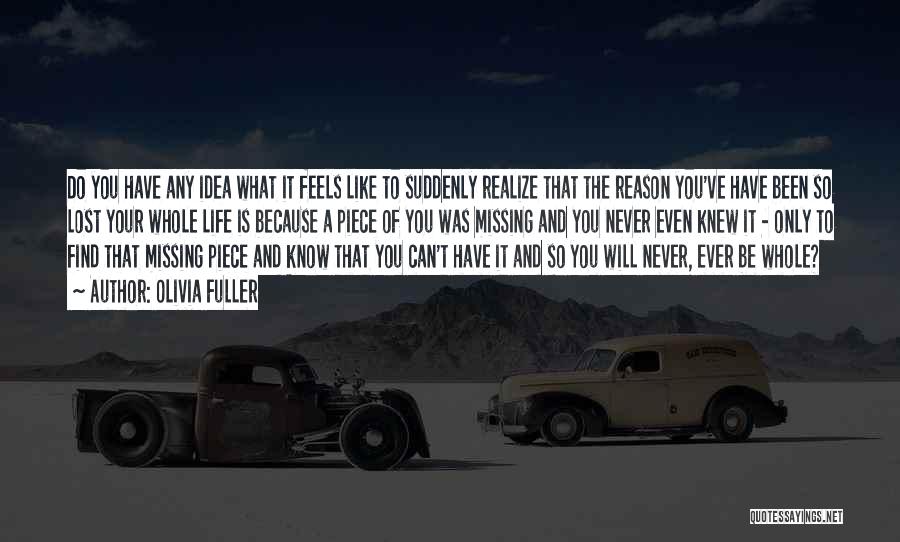 Olivia Fuller Quotes: Do You Have Any Idea What It Feels Like To Suddenly Realize That The Reason You've Have Been So Lost