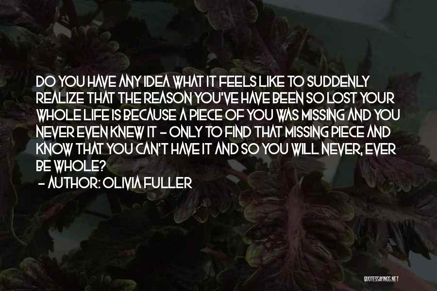 Olivia Fuller Quotes: Do You Have Any Idea What It Feels Like To Suddenly Realize That The Reason You've Have Been So Lost