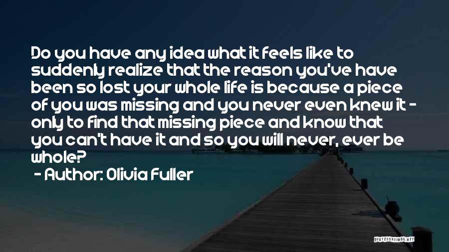 Olivia Fuller Quotes: Do You Have Any Idea What It Feels Like To Suddenly Realize That The Reason You've Have Been So Lost