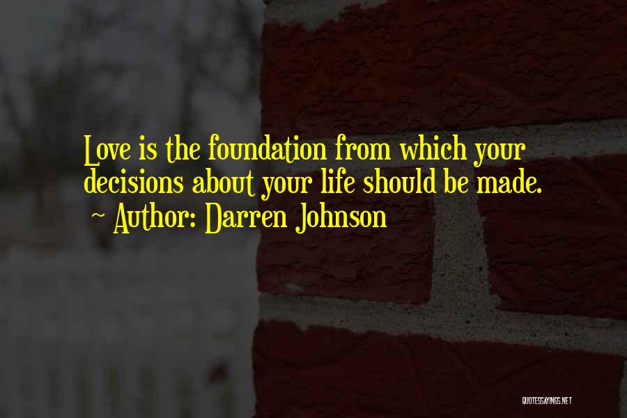 Darren Johnson Quotes: Love Is The Foundation From Which Your Decisions About Your Life Should Be Made.