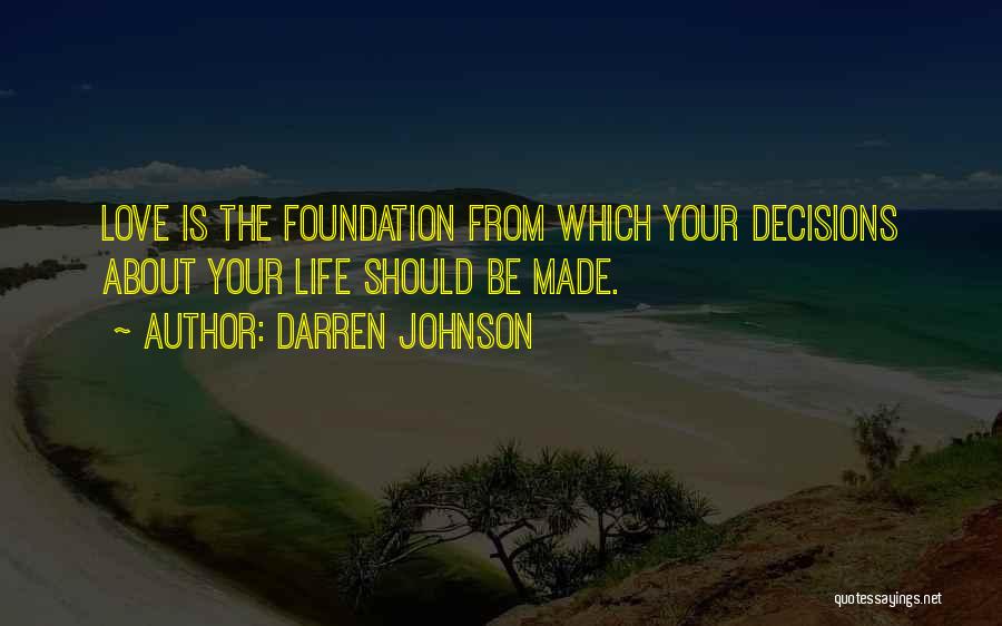 Darren Johnson Quotes: Love Is The Foundation From Which Your Decisions About Your Life Should Be Made.