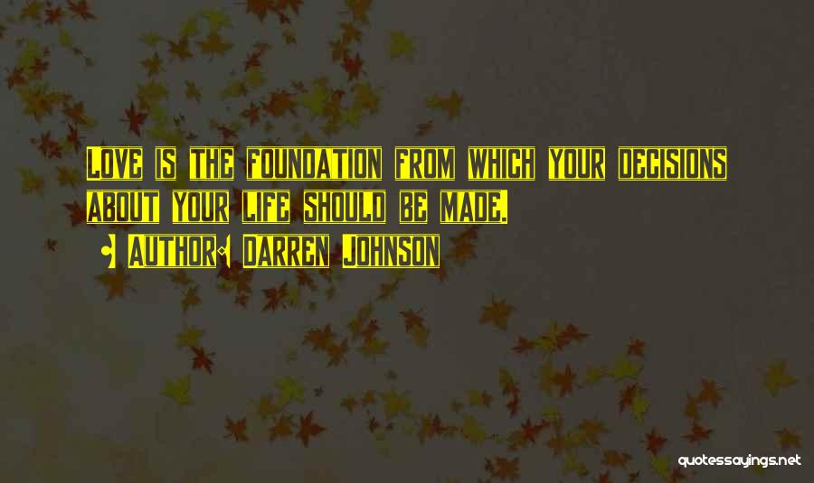 Darren Johnson Quotes: Love Is The Foundation From Which Your Decisions About Your Life Should Be Made.