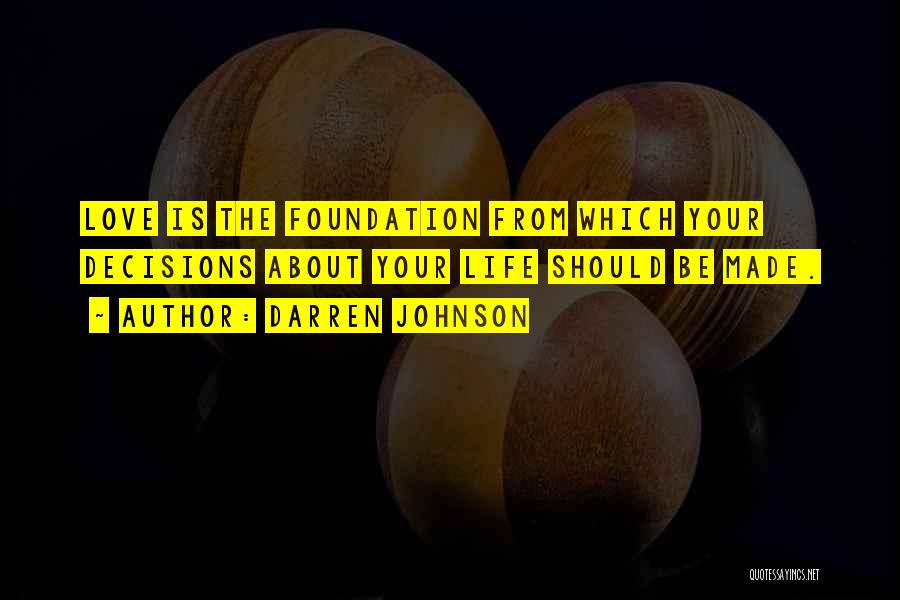 Darren Johnson Quotes: Love Is The Foundation From Which Your Decisions About Your Life Should Be Made.