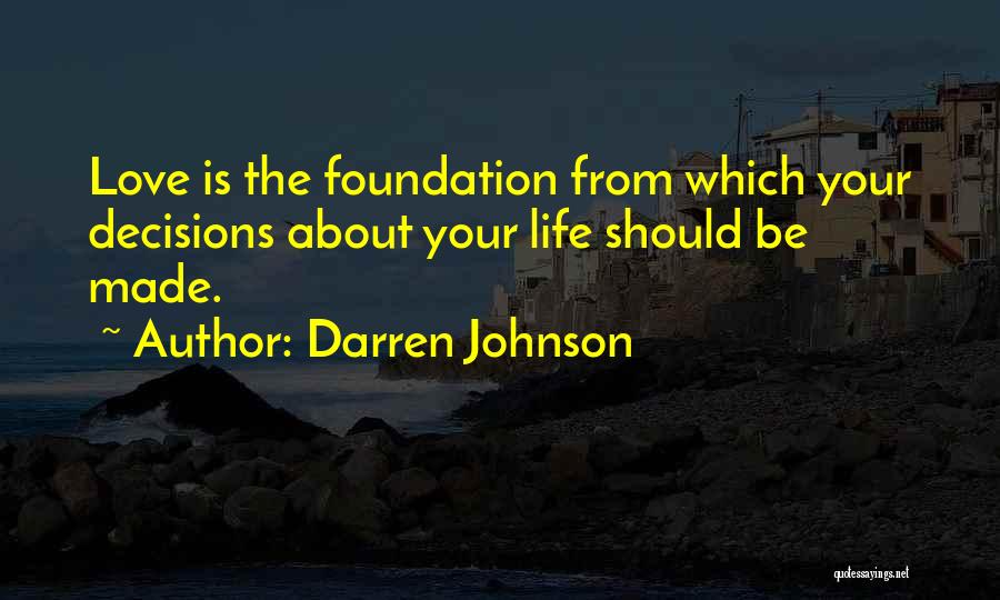 Darren Johnson Quotes: Love Is The Foundation From Which Your Decisions About Your Life Should Be Made.