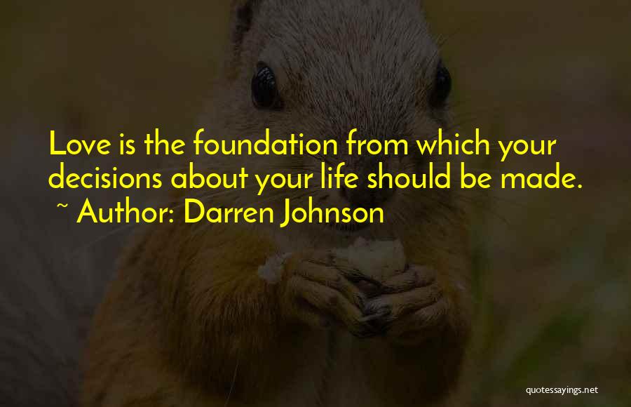Darren Johnson Quotes: Love Is The Foundation From Which Your Decisions About Your Life Should Be Made.