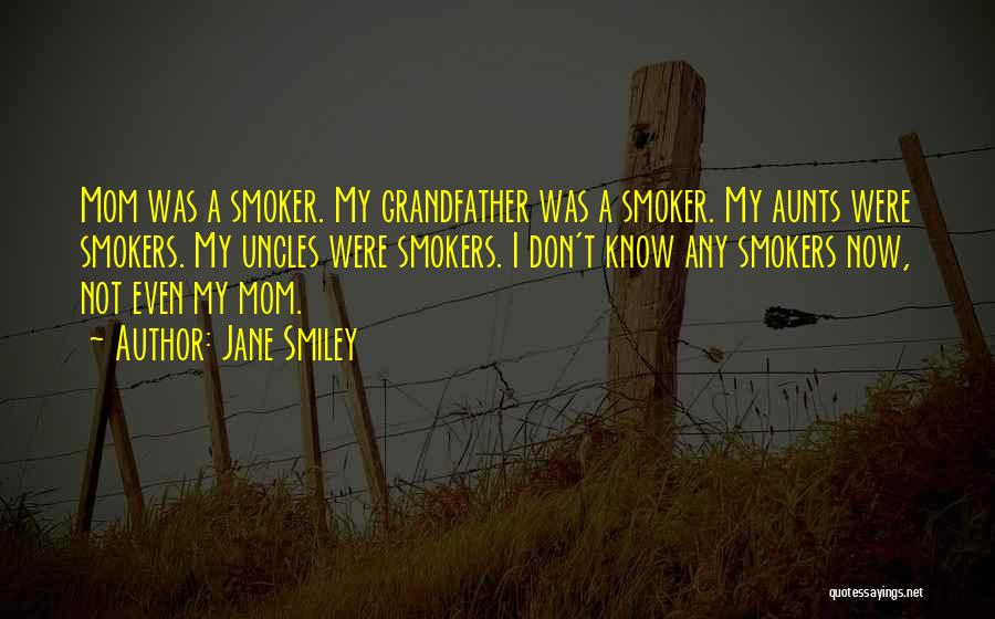 Jane Smiley Quotes: Mom Was A Smoker. My Grandfather Was A Smoker. My Aunts Were Smokers. My Uncles Were Smokers. I Don't Know