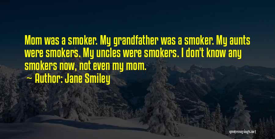 Jane Smiley Quotes: Mom Was A Smoker. My Grandfather Was A Smoker. My Aunts Were Smokers. My Uncles Were Smokers. I Don't Know