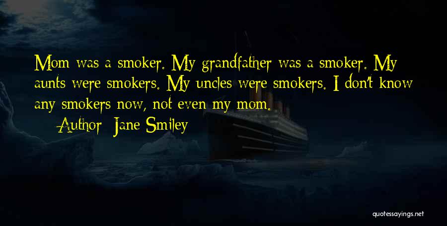 Jane Smiley Quotes: Mom Was A Smoker. My Grandfather Was A Smoker. My Aunts Were Smokers. My Uncles Were Smokers. I Don't Know