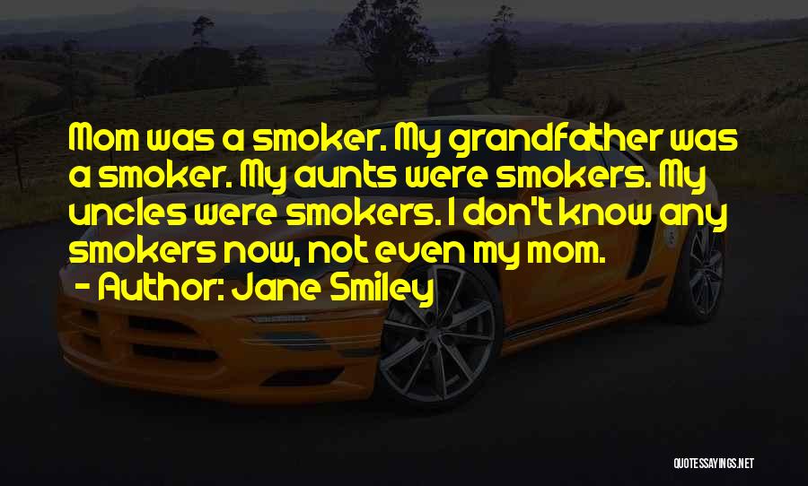 Jane Smiley Quotes: Mom Was A Smoker. My Grandfather Was A Smoker. My Aunts Were Smokers. My Uncles Were Smokers. I Don't Know