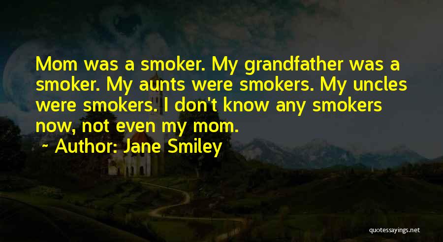 Jane Smiley Quotes: Mom Was A Smoker. My Grandfather Was A Smoker. My Aunts Were Smokers. My Uncles Were Smokers. I Don't Know