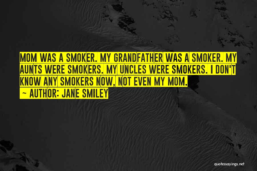 Jane Smiley Quotes: Mom Was A Smoker. My Grandfather Was A Smoker. My Aunts Were Smokers. My Uncles Were Smokers. I Don't Know