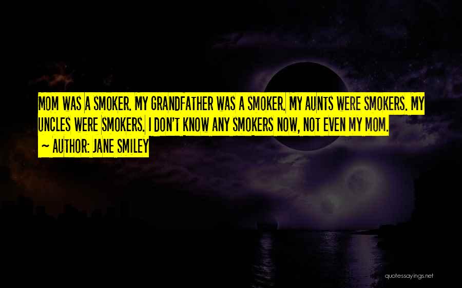 Jane Smiley Quotes: Mom Was A Smoker. My Grandfather Was A Smoker. My Aunts Were Smokers. My Uncles Were Smokers. I Don't Know