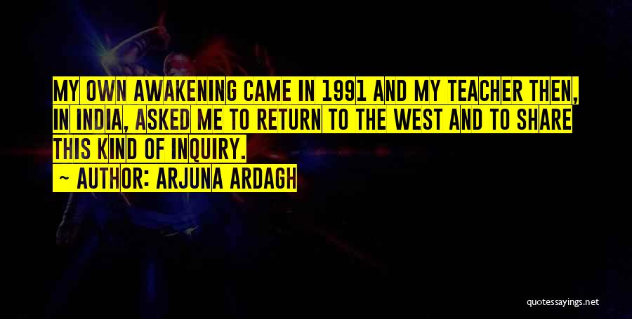 Arjuna Ardagh Quotes: My Own Awakening Came In 1991 And My Teacher Then, In India, Asked Me To Return To The West And