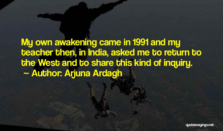 Arjuna Ardagh Quotes: My Own Awakening Came In 1991 And My Teacher Then, In India, Asked Me To Return To The West And