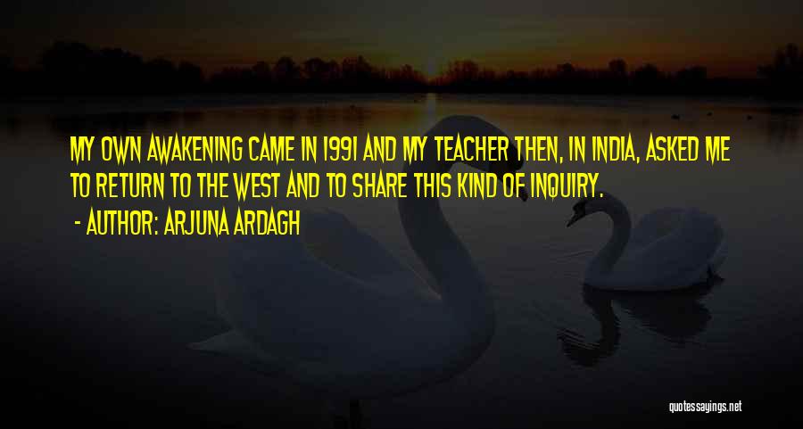 Arjuna Ardagh Quotes: My Own Awakening Came In 1991 And My Teacher Then, In India, Asked Me To Return To The West And