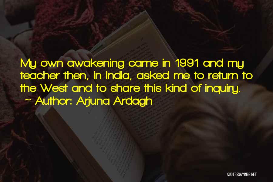 Arjuna Ardagh Quotes: My Own Awakening Came In 1991 And My Teacher Then, In India, Asked Me To Return To The West And