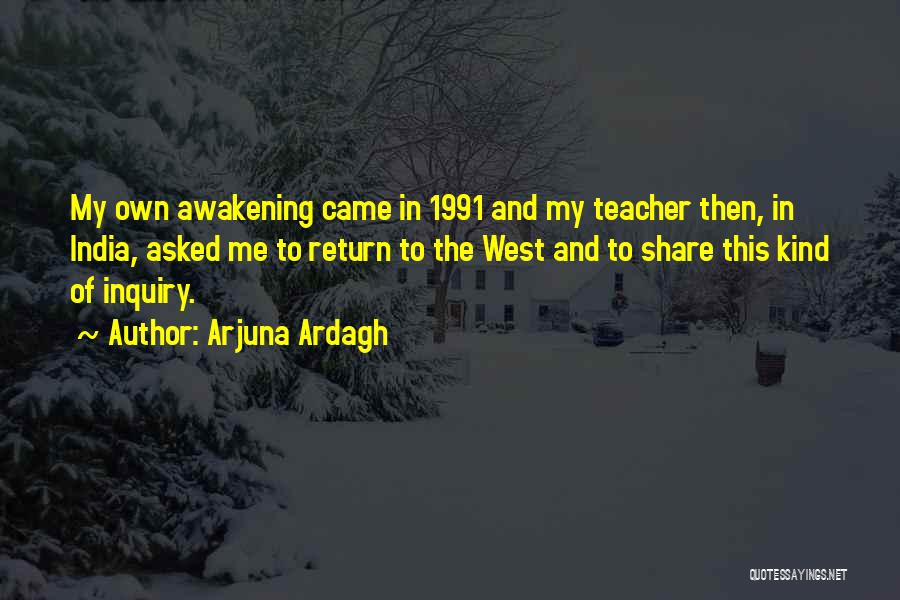 Arjuna Ardagh Quotes: My Own Awakening Came In 1991 And My Teacher Then, In India, Asked Me To Return To The West And