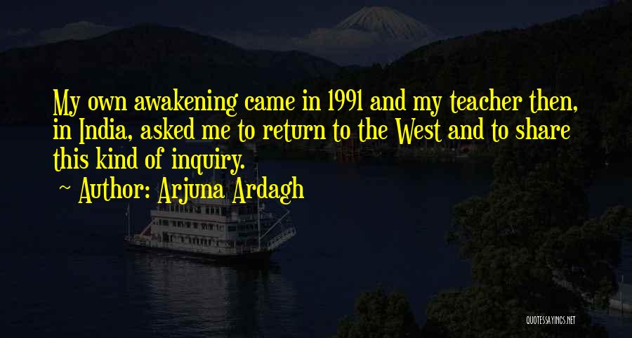 Arjuna Ardagh Quotes: My Own Awakening Came In 1991 And My Teacher Then, In India, Asked Me To Return To The West And