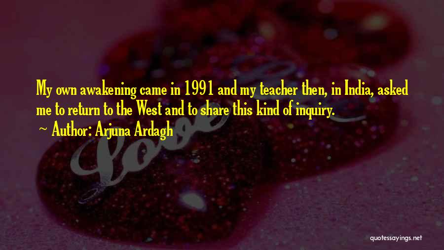 Arjuna Ardagh Quotes: My Own Awakening Came In 1991 And My Teacher Then, In India, Asked Me To Return To The West And