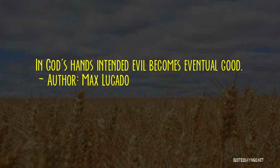 Max Lucado Quotes: In God's Hands Intended Evil Becomes Eventual Good.