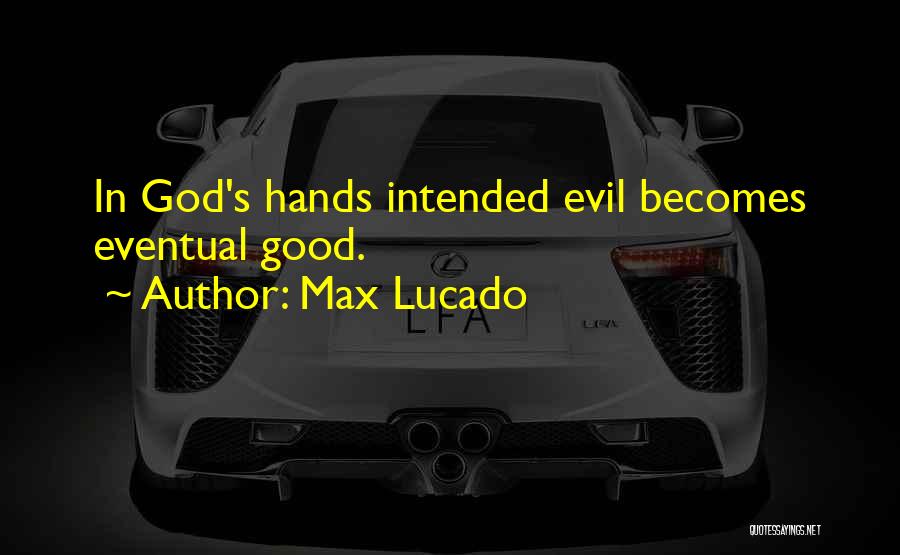 Max Lucado Quotes: In God's Hands Intended Evil Becomes Eventual Good.