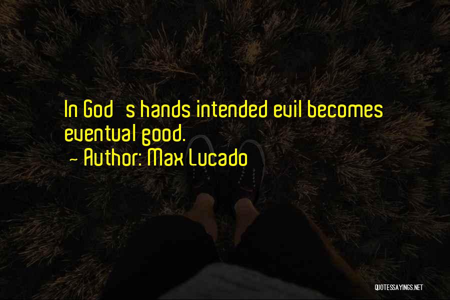 Max Lucado Quotes: In God's Hands Intended Evil Becomes Eventual Good.