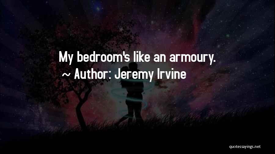 Jeremy Irvine Quotes: My Bedroom's Like An Armoury.