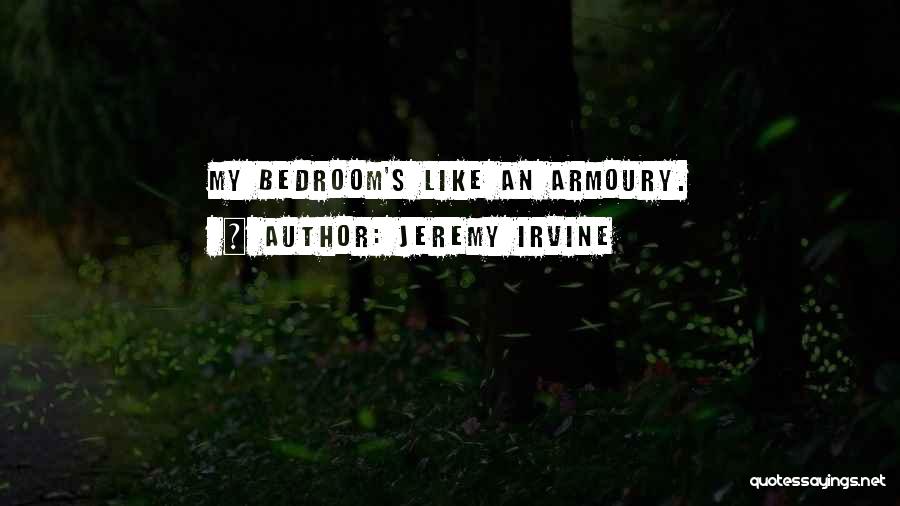 Jeremy Irvine Quotes: My Bedroom's Like An Armoury.