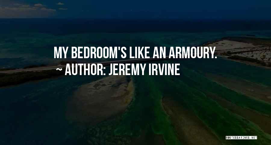 Jeremy Irvine Quotes: My Bedroom's Like An Armoury.