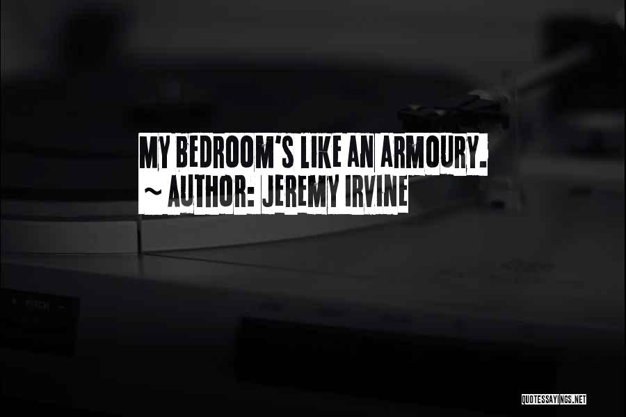 Jeremy Irvine Quotes: My Bedroom's Like An Armoury.
