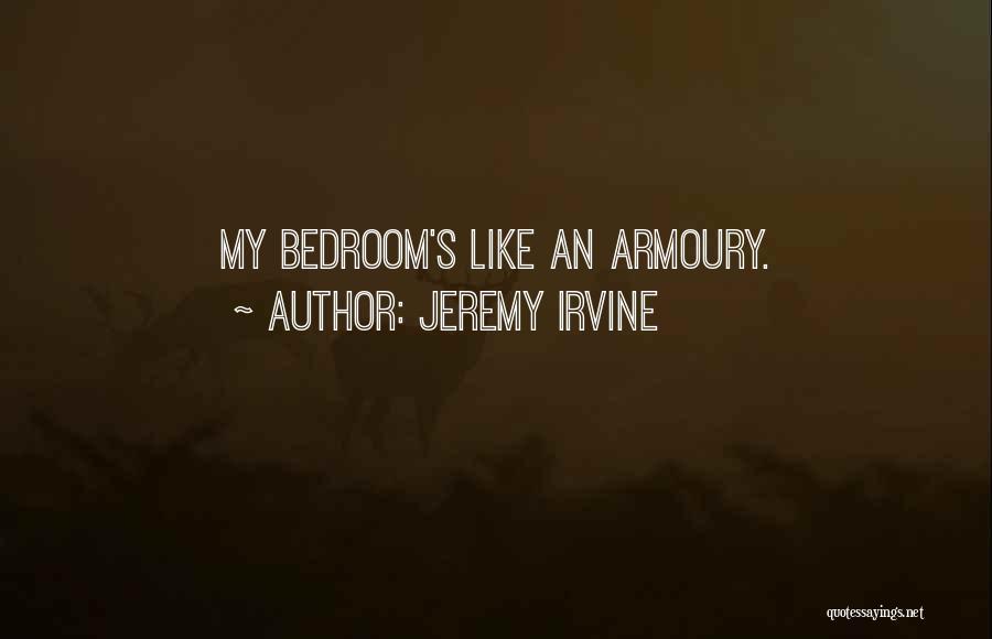 Jeremy Irvine Quotes: My Bedroom's Like An Armoury.