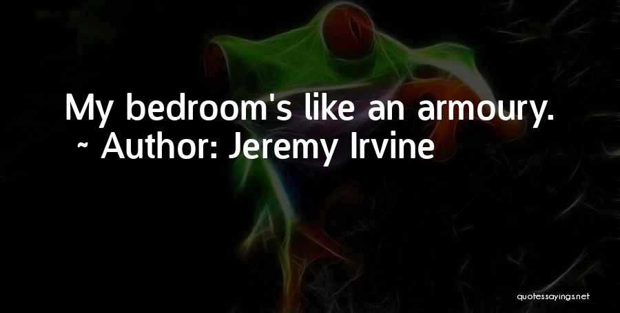 Jeremy Irvine Quotes: My Bedroom's Like An Armoury.
