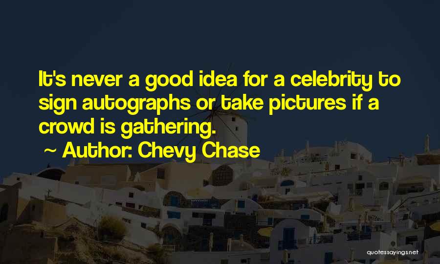 Chevy Chase Quotes: It's Never A Good Idea For A Celebrity To Sign Autographs Or Take Pictures If A Crowd Is Gathering.