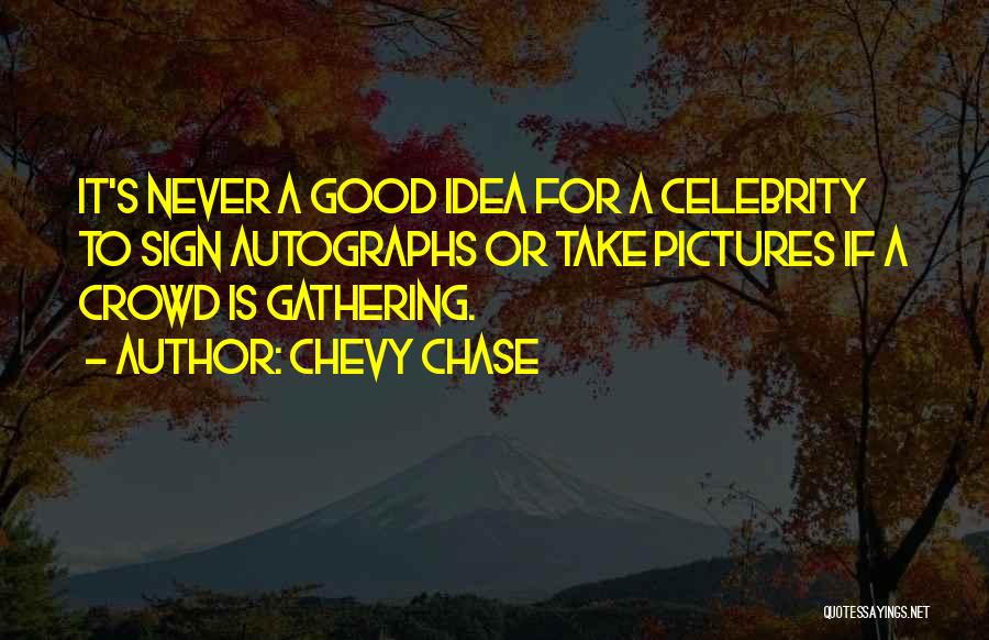 Chevy Chase Quotes: It's Never A Good Idea For A Celebrity To Sign Autographs Or Take Pictures If A Crowd Is Gathering.
