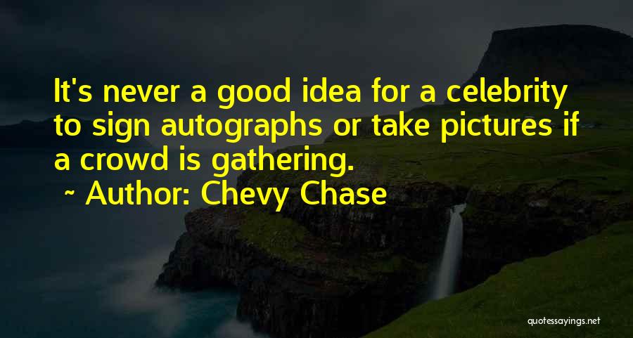 Chevy Chase Quotes: It's Never A Good Idea For A Celebrity To Sign Autographs Or Take Pictures If A Crowd Is Gathering.