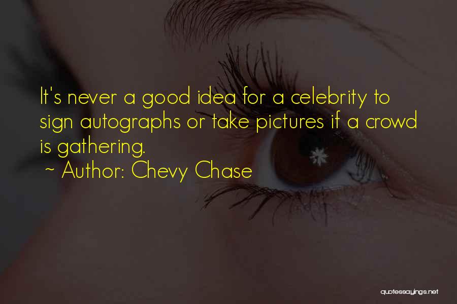 Chevy Chase Quotes: It's Never A Good Idea For A Celebrity To Sign Autographs Or Take Pictures If A Crowd Is Gathering.