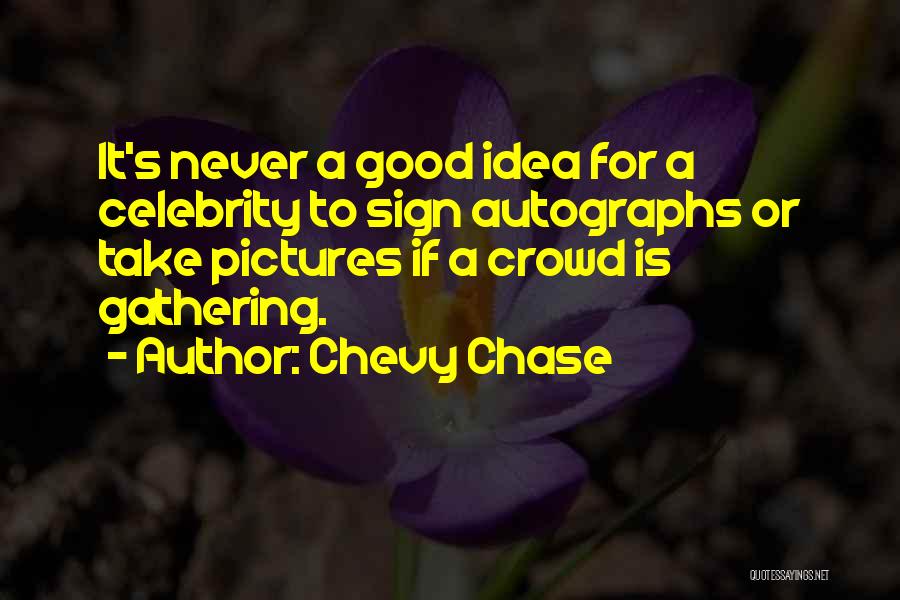 Chevy Chase Quotes: It's Never A Good Idea For A Celebrity To Sign Autographs Or Take Pictures If A Crowd Is Gathering.