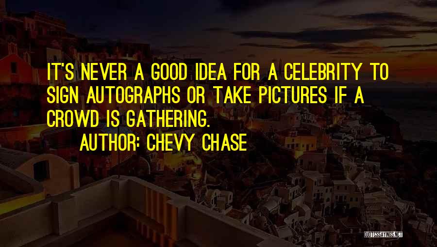 Chevy Chase Quotes: It's Never A Good Idea For A Celebrity To Sign Autographs Or Take Pictures If A Crowd Is Gathering.