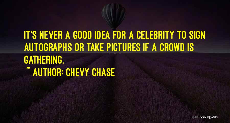 Chevy Chase Quotes: It's Never A Good Idea For A Celebrity To Sign Autographs Or Take Pictures If A Crowd Is Gathering.