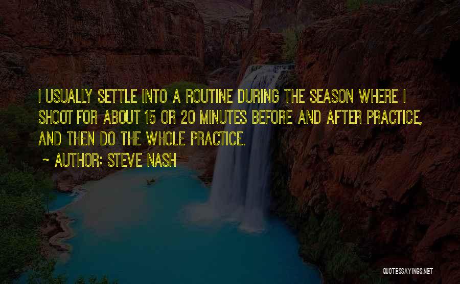 Steve Nash Quotes: I Usually Settle Into A Routine During The Season Where I Shoot For About 15 Or 20 Minutes Before And