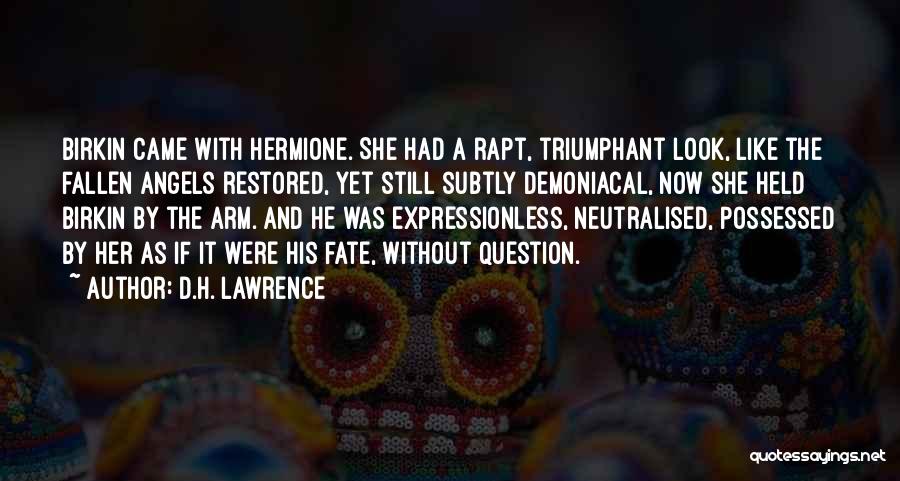 D.H. Lawrence Quotes: Birkin Came With Hermione. She Had A Rapt, Triumphant Look, Like The Fallen Angels Restored, Yet Still Subtly Demoniacal, Now