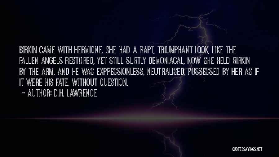D.H. Lawrence Quotes: Birkin Came With Hermione. She Had A Rapt, Triumphant Look, Like The Fallen Angels Restored, Yet Still Subtly Demoniacal, Now